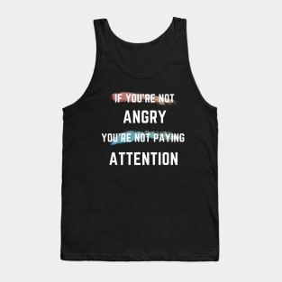 If You're Not Angry You're Not Paying Attention Tank Top